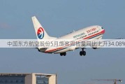 中国东方航空股份5月旅客周转量同比上升34.08%