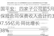 中国平安：四家子公司前5月原保险合同保费收入合计约39***.55亿元 同比增长3.38%