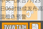 中央气象台7月23日06时继续发布高温橙色预警