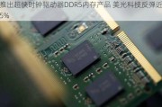 推出超快时钟驱动器DDR5内存产品 美光科技反弹近5%