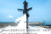 SpaceX 星舰第五次试飞进入倒计时，马斯克发布“超重助推器”回收模拟视频