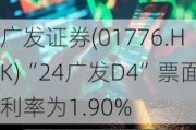 广发证券(01776.HK)“24广发D4”票面利率为1.90%