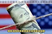 美联储官员密集表态 决策者给再次大手笔降息留门