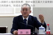 人民银行上海总部陈勇：做好金融五篇大文章需要各方共同参与，形成合力，久久为功