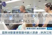 杭州萧山国际机场：上半年免签入境外籍旅客超 4.53 万，同比增幅超 74.5 倍