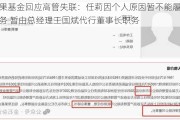 泉果基金回应高管失联：任莉因个人原因暂不能履行职务 暂由总经理王国斌代行董事长职务