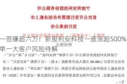 中一签赚超六万！新股利安科技一度涨超500%，罗技单一大客户风险待解