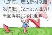 大东海、宏达新材索赔时效临近，受损股民胜诉！未起诉股民尽快起诉