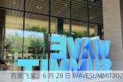 百度飞桨：6 月 28 日 WAVESUMMIT2024 将于北京召开