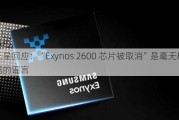 三星回应：“Exynos 2600 芯片被取消”是毫无根据的谣言