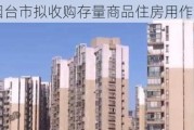 烟台市拟收购存量商品住房用作保障性住房