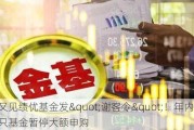 又见绩优基金发"谢客令"！年内超千只基金暂停大额申购