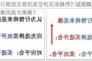 如何进行期货交易的卖空和买涨操作？这些操作策略如何平衡风险与策略？