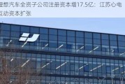 理想汽车全资子公司注册资本增17.5亿：江苏心电互动资本扩张