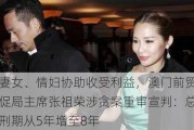 妻女、情妇协助收受利益，澳门前贸促局主席张祖荣涉贪案重审宣判：总刑期从5年增至8年