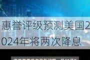 惠誉评级预测美国2024年将两次降息