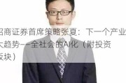 招商证券首席策略张夏：下一个产业大趋势——全社会的AI化（附投资板块）