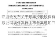 证监会发布关于顺丰控股股份有限公司境外发行上市备案通知书