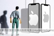 苹果因欧盟规定推迟在欧洲推出Apple Intelligence功能