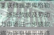 美联储理事库格勒：通胀放缓及劳动力市场进一步疲软将为降息铺平道路