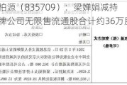 千柏源（835709）：梁婵娟减持挂牌公司无限售流通股合计约36万股