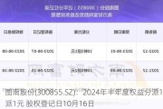 图南股份(300855.SZ)：2024年半年度权益分派10派1元 股权登记日10月16日