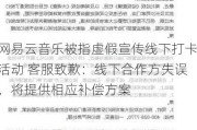 网易云音乐被指虚假宣传线下打卡活动 客服致歉：线下合作方失误，将提供相应补偿方案