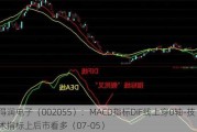 得润电子（002055）：MACD指标DIF线上穿0轴-技术指标上后市看多（07-05）