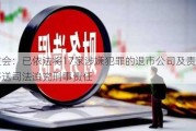 证监会：已依法将17家涉嫌犯罪的退市公司及责任人移送司法追究刑事责任