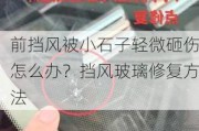 前挡风被小石子轻微砸伤怎么办？挡风玻璃修复方法