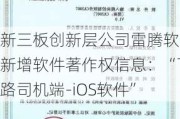 新三板创新层公司雷腾软件新增软件著作权信息：“飞路司机端-iOS软件”