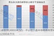 三超新材(300554.SZ)：子公司三晶半导体耗材营收为2300余万元