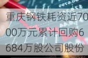 重庆钢铁耗资近7000万元累计回购6684万股公司股份