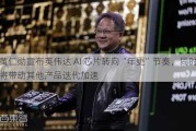 黄仁勋宣布英伟达 AI 芯片转向“年更”节奏，同时将带动其他产品迭代加速