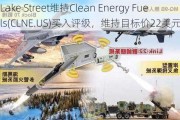 Lake Street维持Clean Energy Fuels(CLNE.US)买入评级，维持目标价22美元