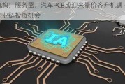 机构：服务器、汽车PCB或迎来量价齐升机遇 关注产业链投资机会