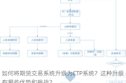 如何将期货交易系统升级为CTP系统？这种升级有哪些优势和挑战？