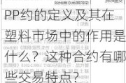 PP约的定义及其在塑料市场中的作用是什么？这种合约有哪些交易特点？