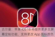 古尔曼：苹果 iOS 18 将提供更多主屏幕定制功能，支持更改 App 图标颜色