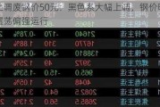 沙钢上调废钢价50元：黑色系大幅上调，钢价明日预计震荡偏强运行