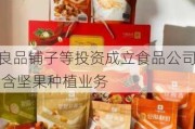 良品铺子等投资成立食品公司 含坚果种植业务