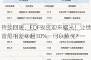 持续回暖，FOF投资迎来曙光！业绩首尾相差却超30%，何以解忧？