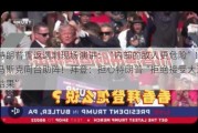 特朗普重返遇刺现场演讲：“内部的敌人更危险”！马斯克同台助阵！拜登：担心特朗普“拒绝接受大选结果”