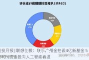 创投月报 | 联想创投：联手广州金控设4亿新基金 5月40%资金投向人工智能赛道