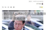 韩IT巨头Kakao创始人涉嫌操纵股价被逮捕起诉