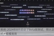 鸿蒙系统:2024年8月启动了Beta版测试，预计2024Q4将大规模商用