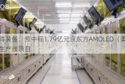 联得装备：预中标1.79亿元京东方AMOLED（柔性）生产线项目