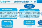 新加坡家族理财室监管加强：6月底前提交详细信息，8月1日废除2.5亿美元以下对冲基金许可制度