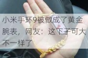 小米手环9被做成了黄金腕表，网友：这下子可大不一样了