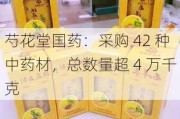 芍花堂国药：采购 42 种中药材，总数量超 4 万千克